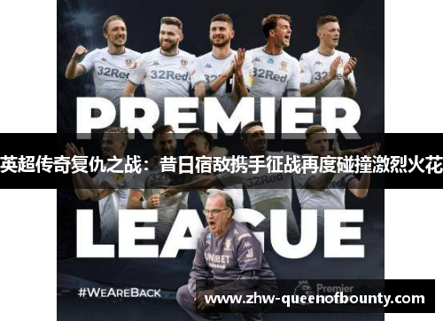 英超传奇复仇之战：昔日宿敌携手征战再度碰撞激烈火花