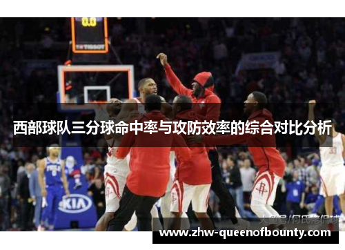 西部球队三分球命中率与攻防效率的综合对比分析