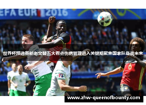 世界杯预选赛新老交替五大看点伤病管理进入关键期聚焦国家队备战未来