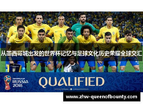 从墨西哥城出发的世界杯记忆与足球文化历史荣耀全球交汇 从墨西哥城出发的世界杯记忆与足球文化历史荣耀全球交汇