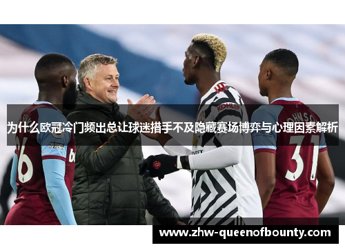 为什么欧冠冷门频出总让球迷措手不及隐藏赛场博弈与心理因素解析