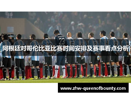 阿根廷对哥伦比亚比赛时间安排及赛事看点分析
