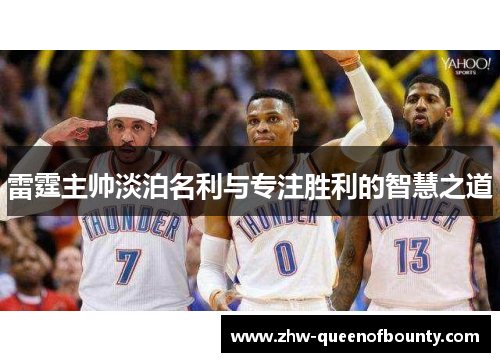 雷霆主帅淡泊名利与专注胜利的智慧之道