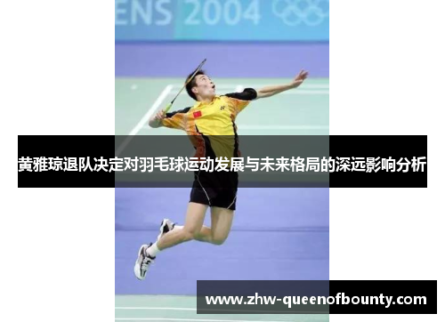 黄雅琼退队决定对羽毛球运动发展与未来格局的深远影响分析