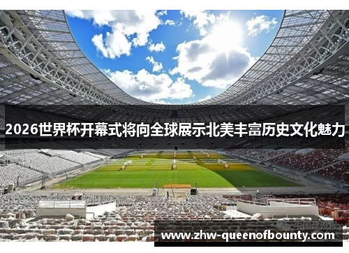 2026世界杯开幕式将向全球展示北美丰富历史文化魅力 2026世界杯开幕式将向全球展示北美丰富历史文化魅力