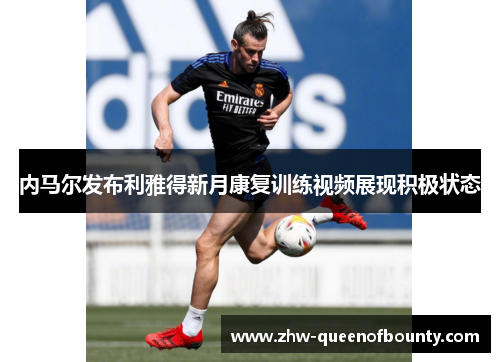内马尔发布利雅得新月康复训练视频展现积极状态