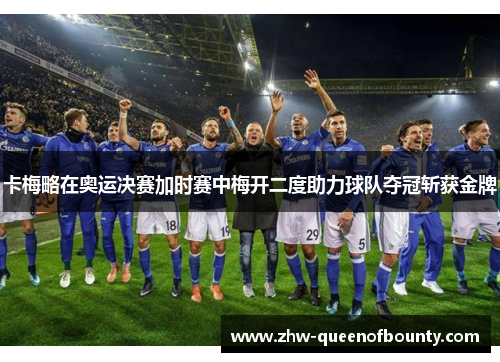 卡梅略在奥运决赛加时赛中梅开二度助力球队夺冠斩获金牌