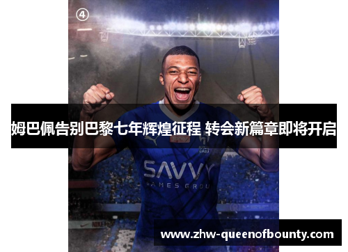 姆巴佩告别巴黎七年辉煌征程 转会新篇章即将开启