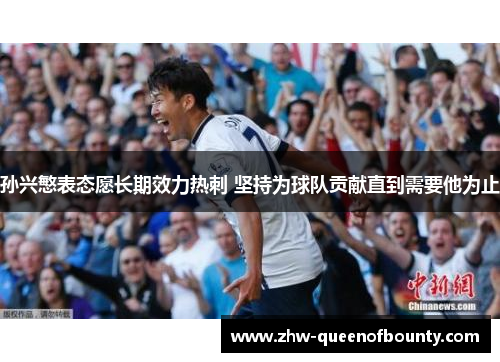 孙兴慜表态愿长期效力热刺 坚持为球队贡献直到需要他为止