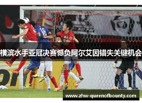 横滨水手亚冠决赛憾负阿尔艾因错失关键机会 横滨水手亚冠决赛憾负阿尔艾因错失关键机会