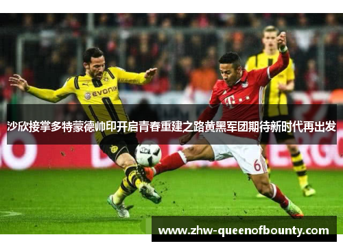 沙欣接掌多特蒙德帅印开启青春重建之路黄黑军团期待新时代再出发 沙欣接掌多特蒙德帅印开启青春重建之路黄黑军团期待新时代再出发