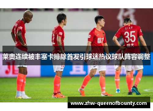 莱奥连续被丰塞卡排除首发引球迷热议球队阵容调整 莱奥连续被丰塞卡排除首发引球迷热议球队阵容调整