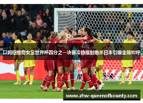 以姆绍维奇女足世界杯四分之一决赛冷静推射绝杀日本引爆全场欢呼