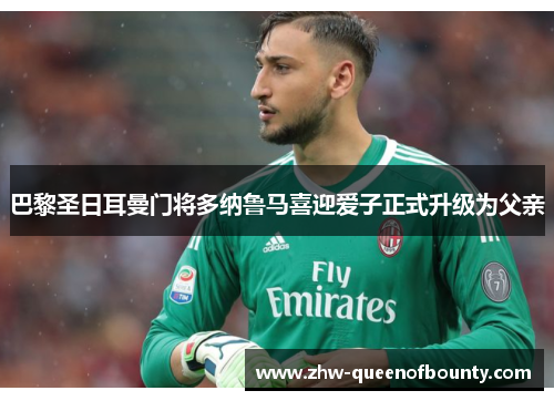 巴黎圣日耳曼门将多纳鲁马喜迎爱子正式升级为父亲