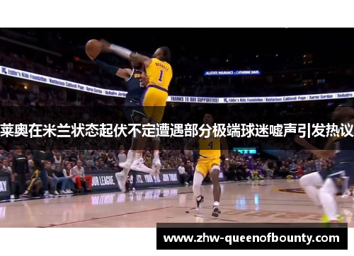 莱奥在米兰状态起伏不定遭遇部分极端球迷嘘声引发热议