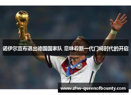 诺伊尔宣布退出德国国家队 意味着新一代门将时代的开启