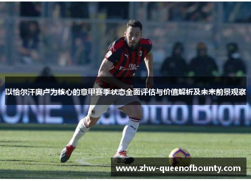 以恰尔汗奥卢为核心的意甲赛季状态全面评估与价值解析及未来前景观察