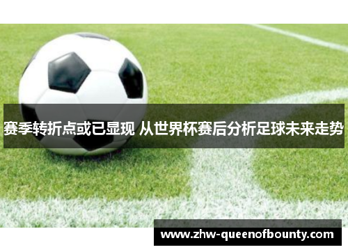 赛季转折点或已显现 从世界杯赛后分析足球未来走势 赛季转折点或已显现 从世界杯赛后分析足球未来走势