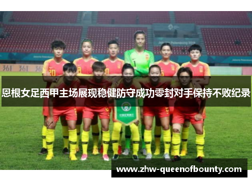 恩根女足西甲主场展现稳健防守成功零封对手保持不败纪录 恩根女足西甲主场展现稳健防守成功零封对手保持不败纪录