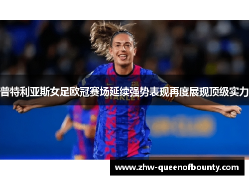 普特利亚斯女足欧冠赛场延续强势表现再度展现顶级实力 普特利亚斯女足欧冠赛场延续强势表现再度展现顶级实力