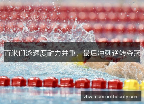百米仰泳速度耐力并重,最后冲刺逆转夺冠 百米仰泳速度耐力并重,最后冲刺逆转夺冠