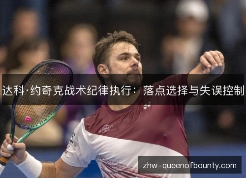 达科·约奇克战术纪律执行:落点选择与失误控制 达科·约奇克战术纪律执行:落点选择与失误控制